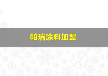 帕瑞涂料加盟