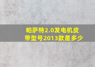 帕萨特2.0发电机皮带型号2013款是多少