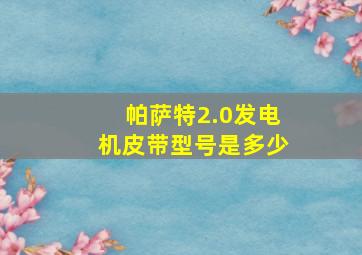 帕萨特2.0发电机皮带型号是多少