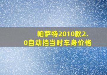 帕萨特2010款2.0自动挡当时车身价格