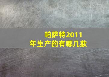 帕萨特2011年生产的有哪几款