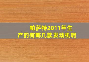 帕萨特2011年生产的有哪几款发动机呢