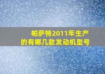 帕萨特2011年生产的有哪几款发动机型号