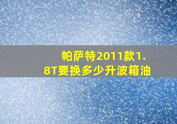 帕萨特2011款1.8T要换多少升波箱油