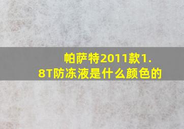 帕萨特2011款1.8T防冻液是什么颜色的