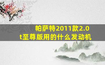 帕萨特2011款2.0t至尊版用的什么发动机