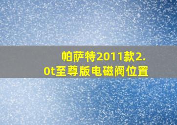 帕萨特2011款2.0t至尊版电磁阀位置