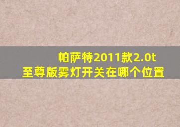 帕萨特2011款2.0t至尊版雾灯开关在哪个位置