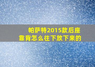 帕萨特2015款后座靠背怎么往下放下来的