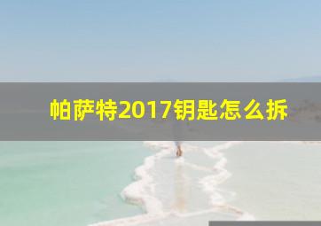 帕萨特2017钥匙怎么拆