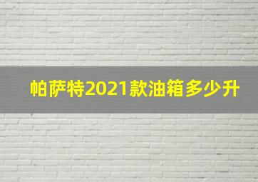 帕萨特2021款油箱多少升