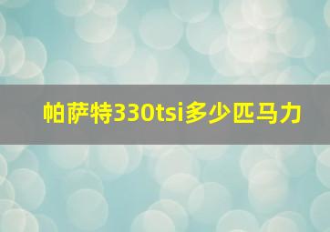 帕萨特330tsi多少匹马力