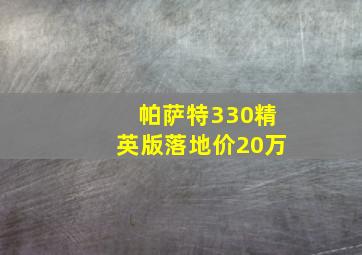 帕萨特330精英版落地价20万