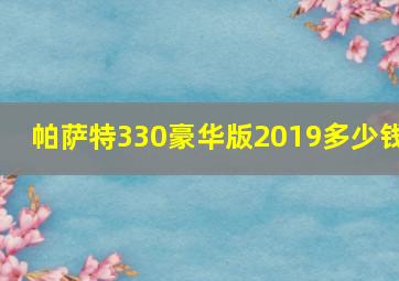 帕萨特330豪华版2019多少钱