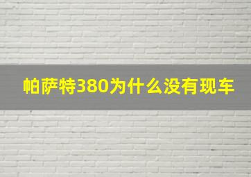 帕萨特380为什么没有现车