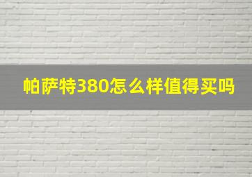 帕萨特380怎么样值得买吗