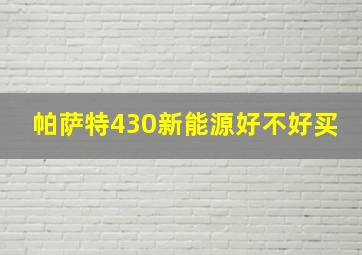 帕萨特430新能源好不好买