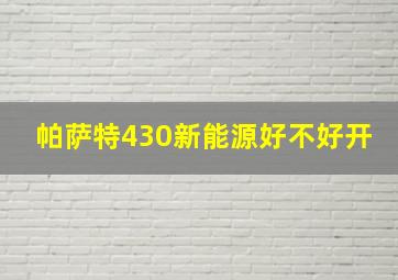 帕萨特430新能源好不好开