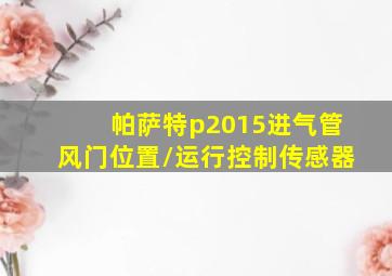 帕萨特p2015进气管风门位置/运行控制传感器