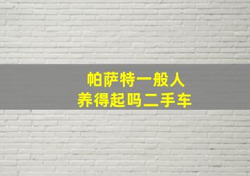 帕萨特一般人养得起吗二手车