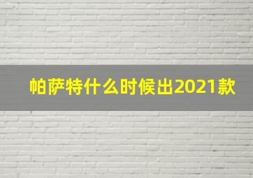 帕萨特什么时候出2021款