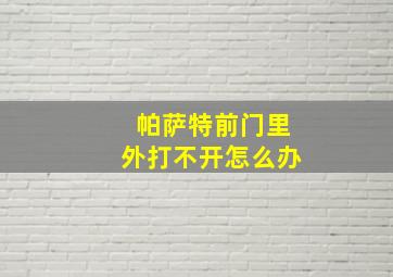 帕萨特前门里外打不开怎么办