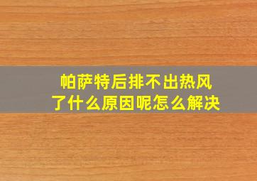 帕萨特后排不出热风了什么原因呢怎么解决