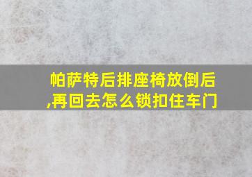 帕萨特后排座椅放倒后,再回去怎么锁扣住车门