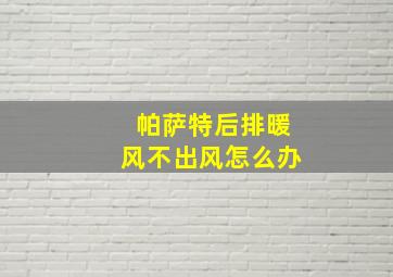 帕萨特后排暖风不出风怎么办