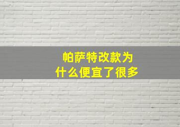 帕萨特改款为什么便宜了很多