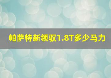 帕萨特新领驭1.8T多少马力