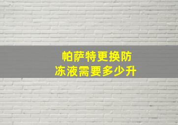 帕萨特更换防冻液需要多少升