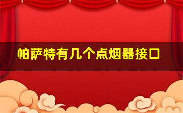 帕萨特有几个点烟器接口