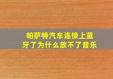 帕萨特汽车连接上蓝牙了为什么放不了音乐