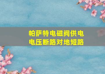 帕萨特电磁阀供电电压断路对地短路