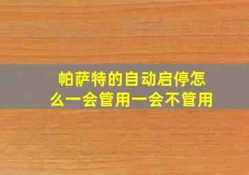 帕萨特的自动启停怎么一会管用一会不管用