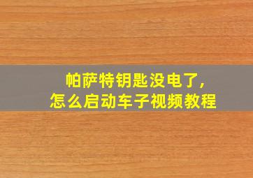 帕萨特钥匙没电了,怎么启动车子视频教程