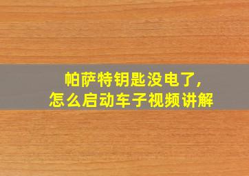 帕萨特钥匙没电了,怎么启动车子视频讲解