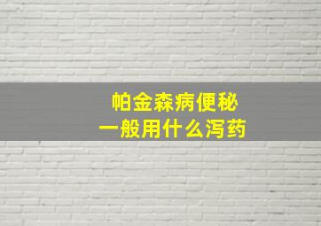 帕金森病便秘一般用什么泻药