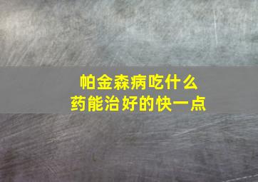 帕金森病吃什么药能治好的快一点