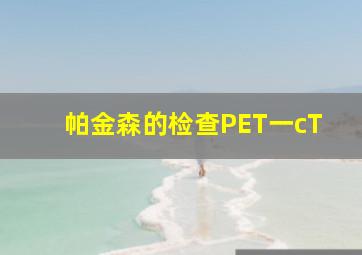 帕金森的检查PET一cT