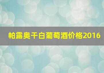 帕露奥干白葡萄酒价格2016