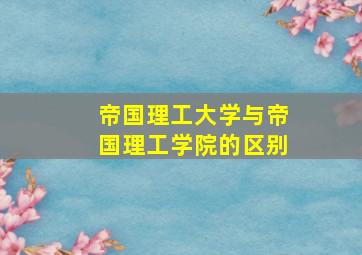 帝国理工大学与帝国理工学院的区别