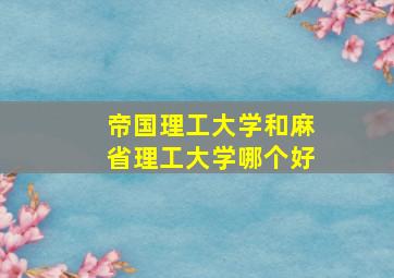 帝国理工大学和麻省理工大学哪个好