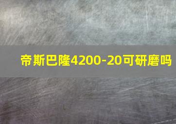 帝斯巴隆4200-20可研磨吗