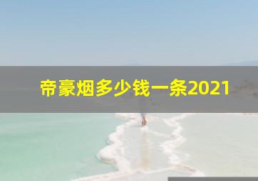 帝豪烟多少钱一条2021