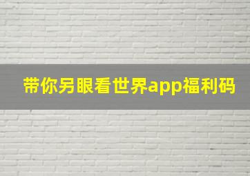 带你另眼看世界app福利码