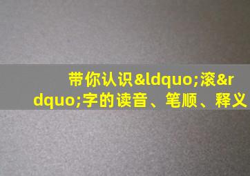 带你认识“滚”字的读音、笔顺、释义