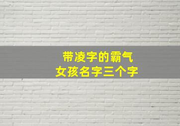 带凌字的霸气女孩名字三个字