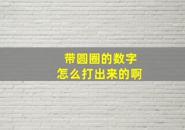 带圆圈的数字怎么打出来的啊